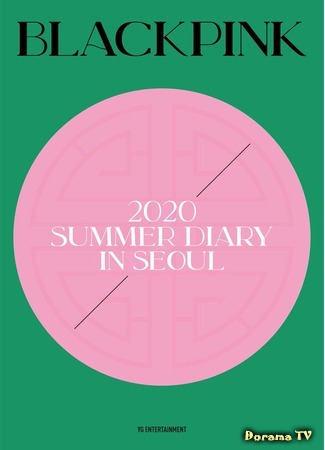 дорама Летний дневник 2020: BLACKPINK в Сеуле (2020 BLACKPINK&#39;s Summer Diary in Seoul) 05.09.20